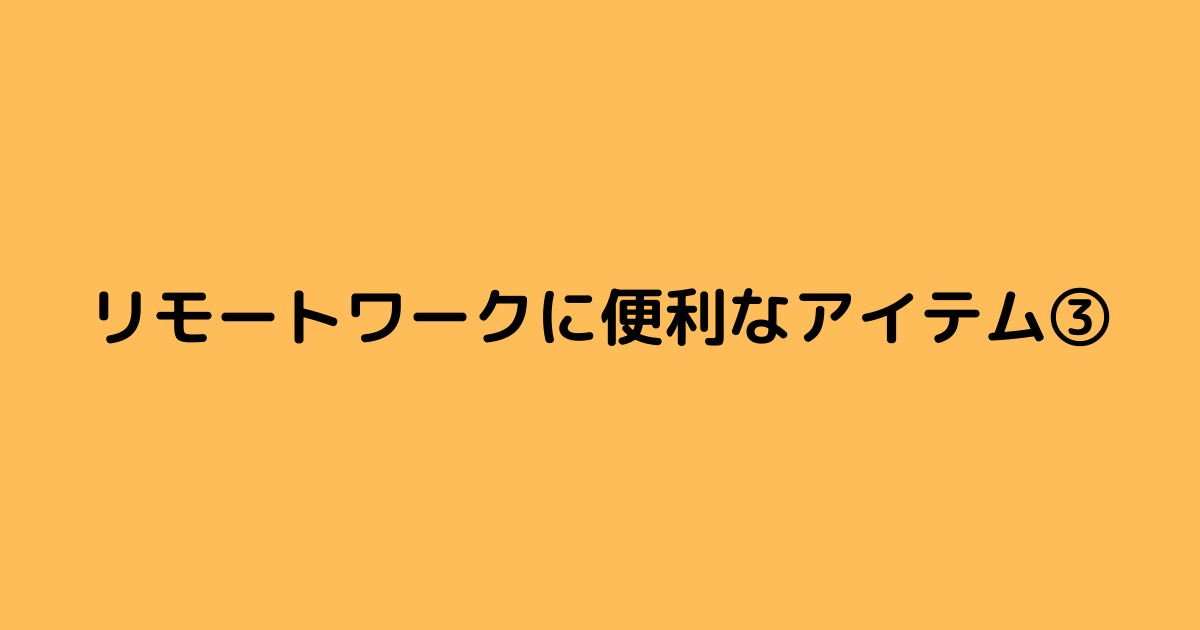 リモートワークに便利なアイテム③